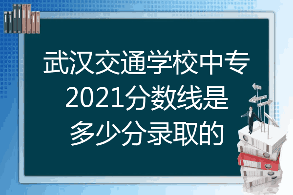 武汉交通学校中专2021分数线是多少分录取的
