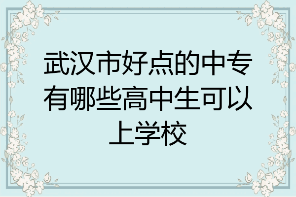 武汉市好点的中专有哪些高中生可以上学校