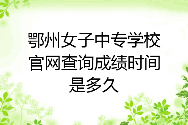 鄂州女子中专学校官网查询成绩时间是多久