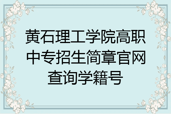 黄石理工学院高职中专招生简章官网查询学籍号
