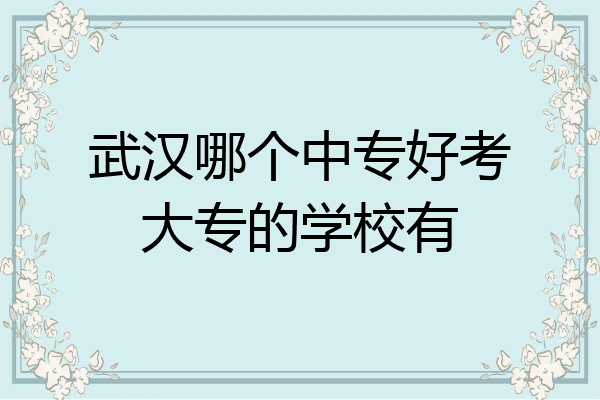 武汉哪个中专好考大专的学校有