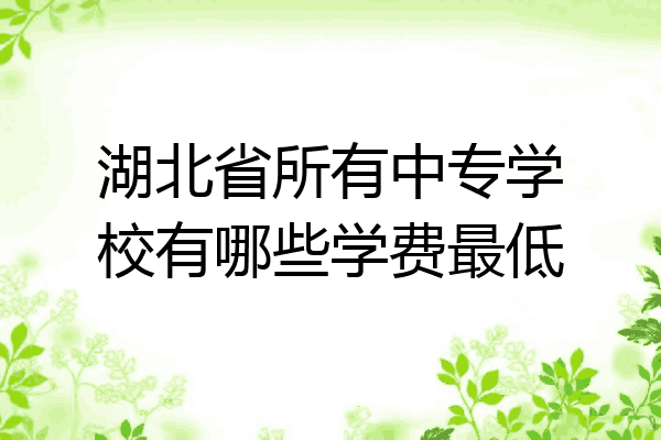 湖北省所有中专学校有哪些学费最低