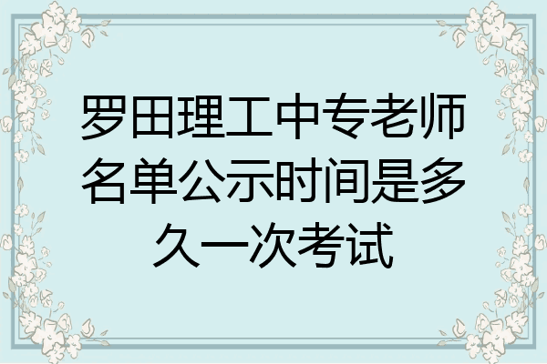 罗田理工中专老师名单公示时间是多久一次考试