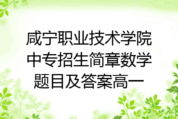 咸宁职业技术学院中专招生简章数学题目及答案高一