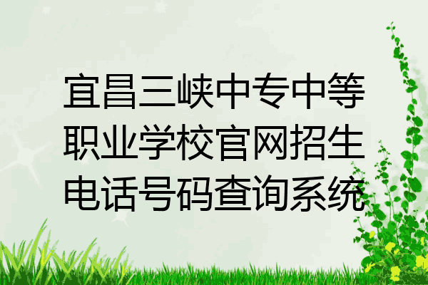 宜昌三峡中专中等职业学校官网招生电话号码查询系统