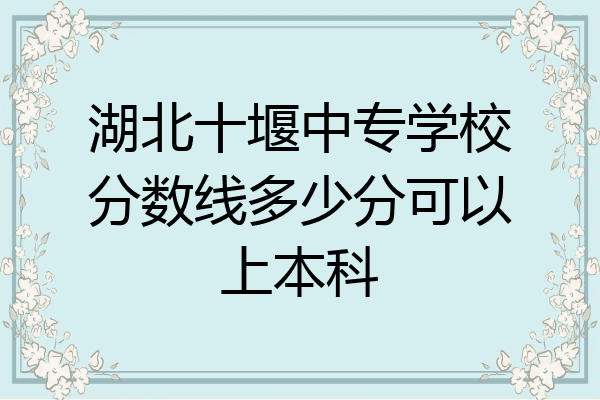 湖北十堰中专学校分数线多少分可以上本科