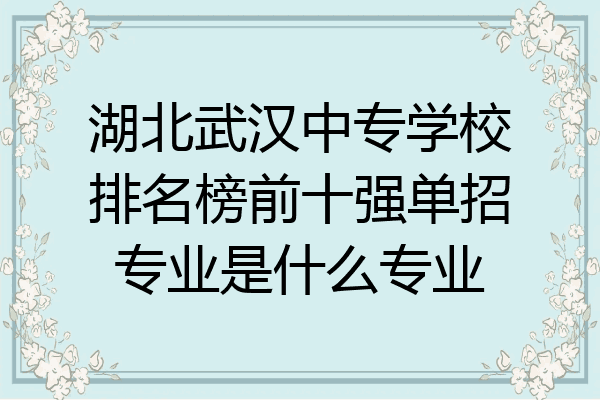 湖北武汉中专学校排名榜前十强单招专业是什么专业