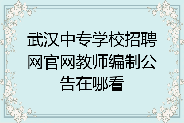 武汉中专学校招聘网官网教师编制公告在哪看