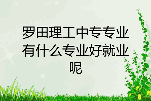 罗田理工中专专业有什么专业好就业呢