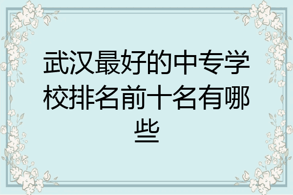 武汉最好的中专学校排名前十名有哪些