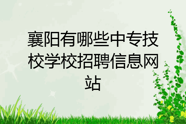 襄阳有哪些中专技校学校招聘信息网站