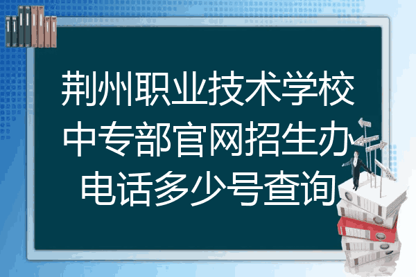 荆州职业技术学校中专部官网招生办电话多少号查询