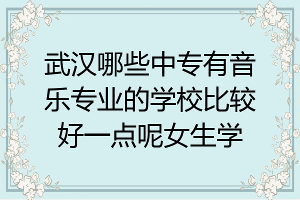 武汉哪些中专有音乐专业的学校比较好一点呢女生学