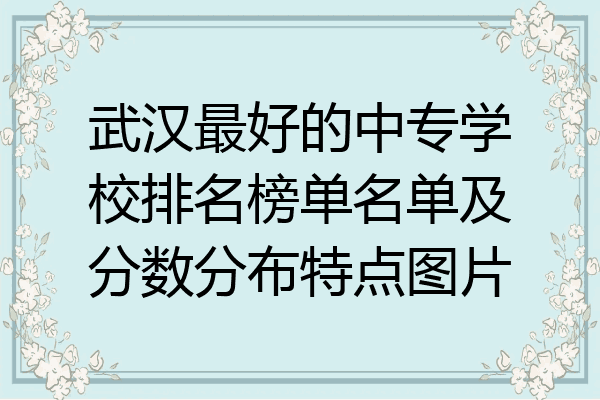 武汉最好的中专学校排名榜单名单及分数分布特点图片