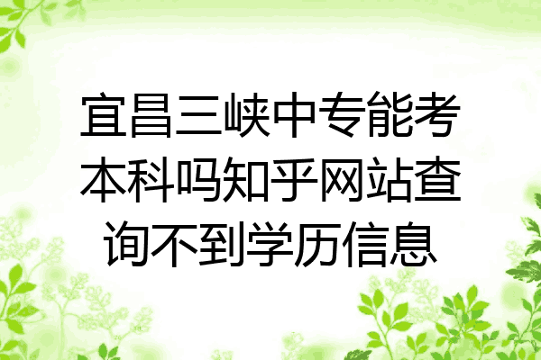 宜昌三峡中专能考本科吗知乎网站查询不到学历信息