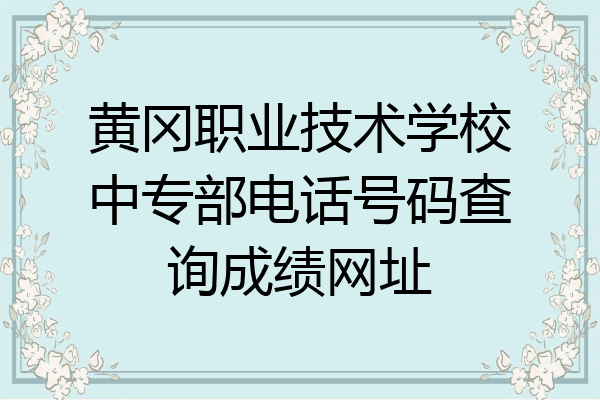 黄冈职业技术学校中专部电话号码查询成绩网址