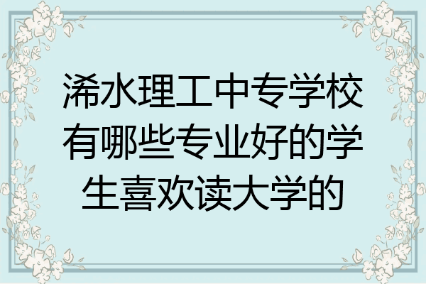 浠水理工中专学校有哪些专业好的学生喜欢读大学的