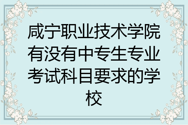 咸宁职业技术学院有没有中专生专业考试科目要求的学校