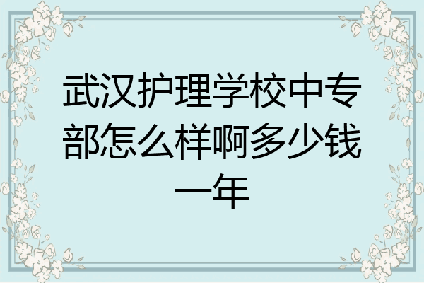 武汉护理学校中专部怎么样啊多少钱一年