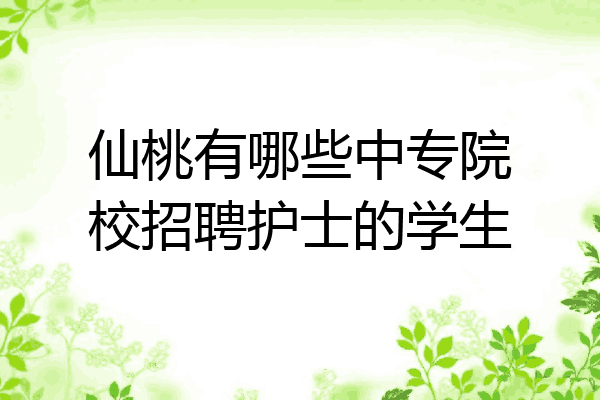 仙桃有哪些中专院校招聘护士的学生