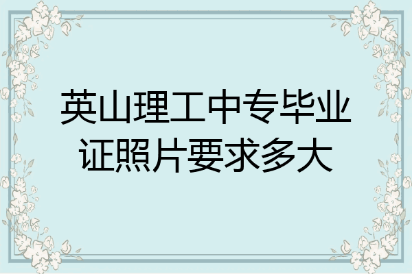 英山理工中专毕业证照片要求多大