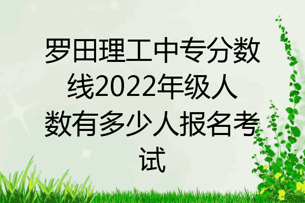 罗田理工中专分数线2022年级人数有多少人报名考试