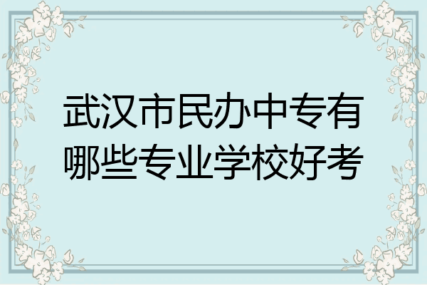 武汉市民办中专有哪些专业学校好考