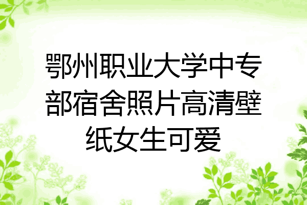 鄂州职业大学中专部宿舍照片高清壁纸女生可爱