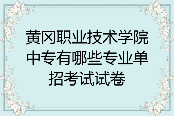 黄冈职业技术学院中专有哪些专业单招考试试卷