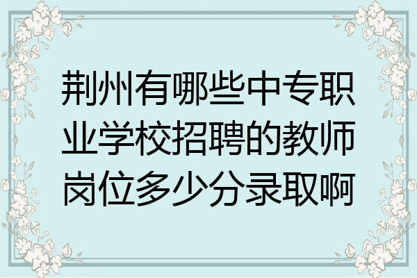 荆州有哪些中专职业学校招聘的教师岗位多少分录取啊