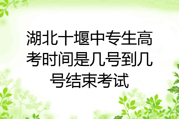 湖北十堰中专生高考时间是几号到几号结束考试