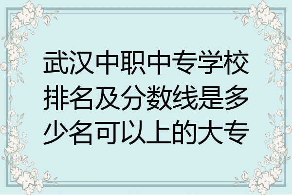 武汉中职中专学校排名及分数线是多少名可以上的大专