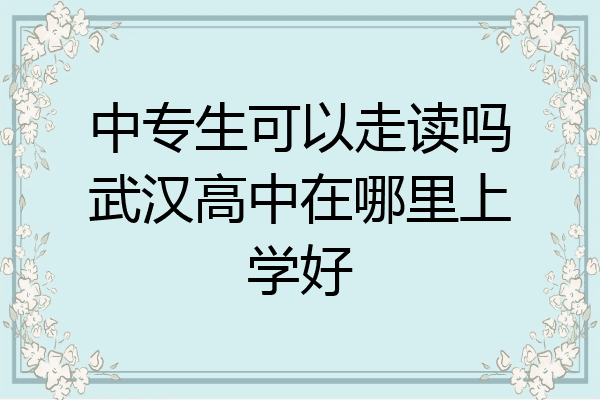 中专生可以走读吗武汉高中在哪里上学好