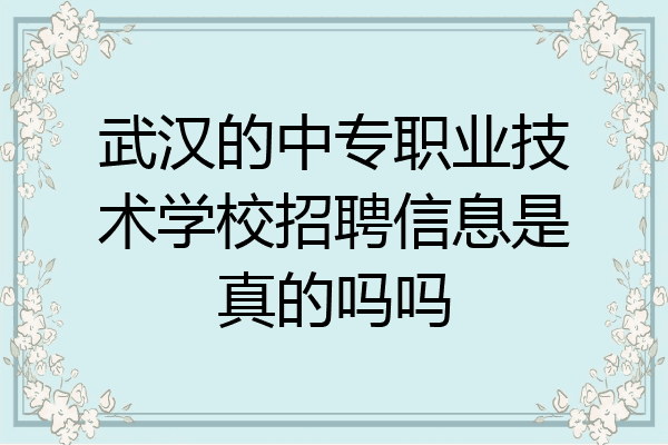 武汉的中专职业技术学校招聘信息是真的吗吗
