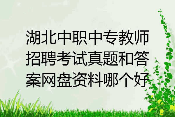湖北中职中专教师招聘考试真题和答案网盘资料哪个好