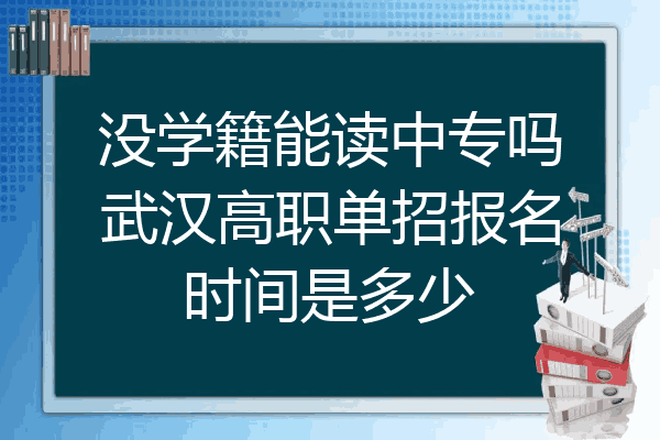 没学籍能读中专吗武汉高职单招报名时间是多少