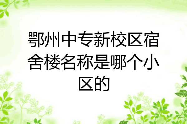 鄂州中专新校区宿舍楼名称是哪个小区的