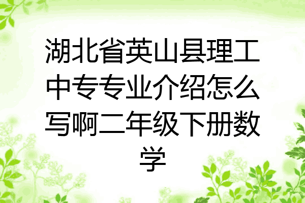 湖北省英山县理工中专专业介绍怎么写啊二年级下册数学