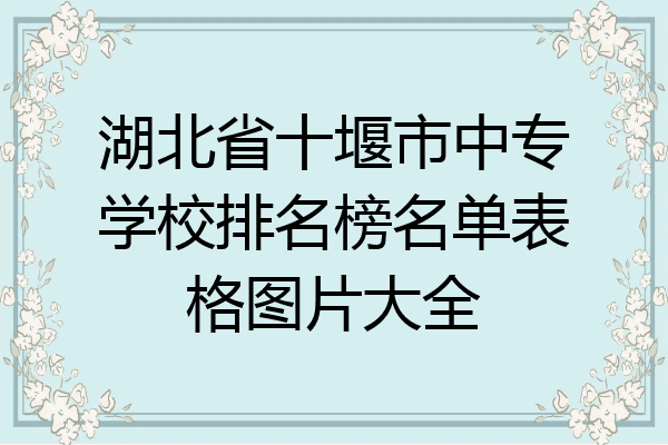 湖北省十堰市中专学校排名榜名单表格图片大全