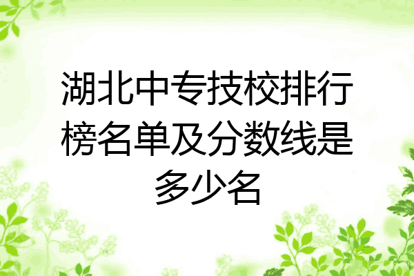 湖北中专技校排行榜名单及分数线是多少名