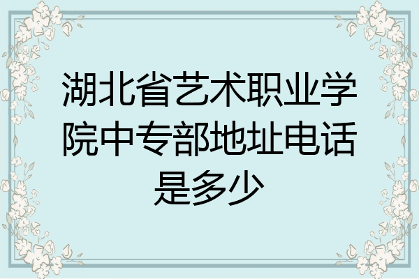 湖北省艺术职业学院中专部地址电话是多少