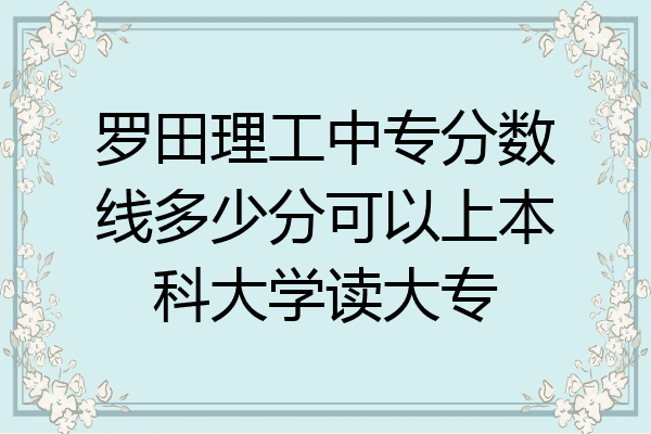 罗田理工中专分数线多少分可以上本科大学读大专