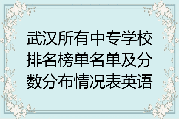 武汉所有中专学校排名榜单名单及分数分布情况表英语