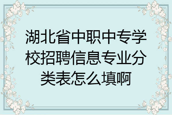 湖北省中职中专学校招聘信息专业分类表怎么填啊