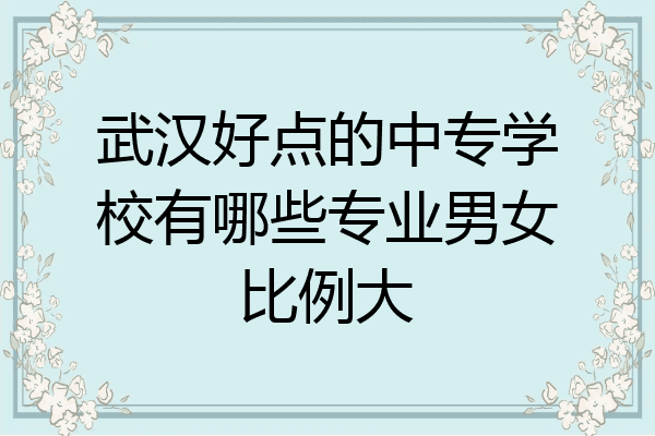 武汉好点的中专学校有哪些专业男女比例大