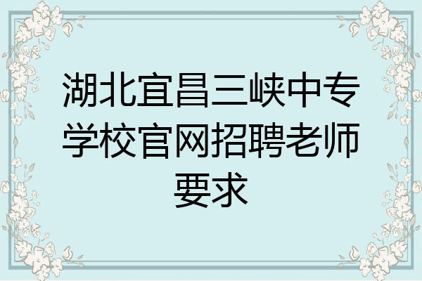 湖北宜昌三峡中专学校官网招聘老师要求