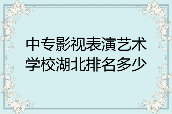 中专影视表演艺术学校湖北排名多少