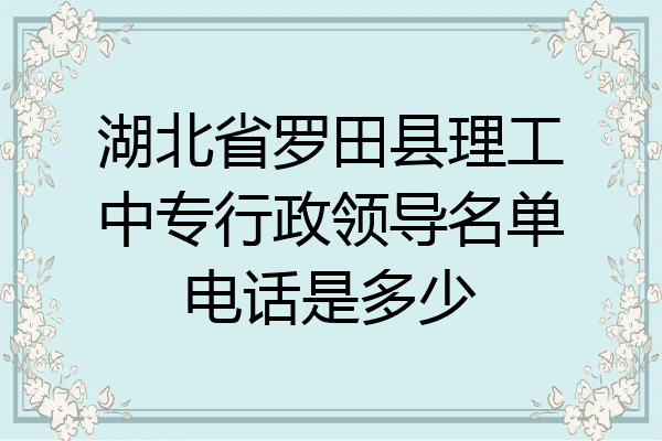 湖北省罗田县理工中专行政领导名单电话是多少