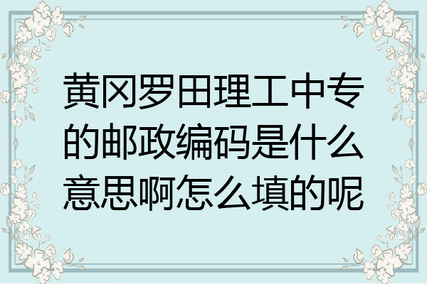 黄冈罗田理工中专的邮政编码是什么意思啊怎么填的呢