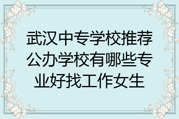 武汉中专学校推荐公办学校有哪些专业好找工作女生